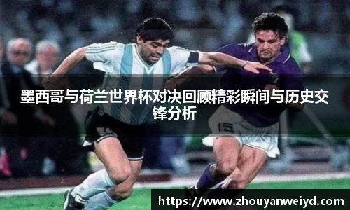 墨西哥与荷兰世界杯对决回顾精彩瞬间与历史交锋分析