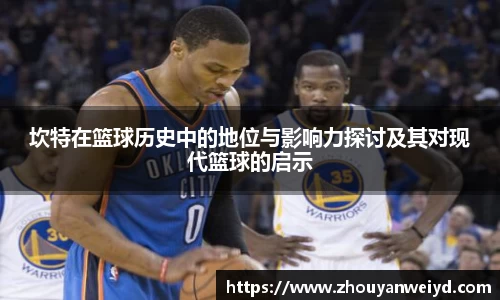 坎特在篮球历史中的地位与影响力探讨及其对现代篮球的启示