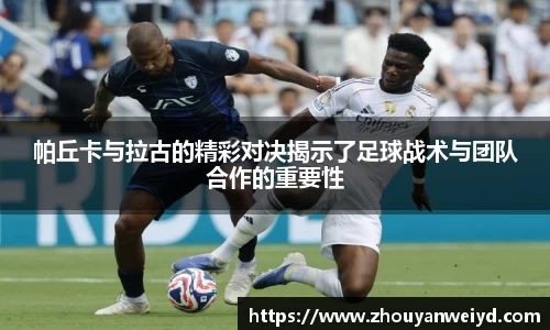帕丘卡与拉古的精彩对决揭示了足球战术与团队合作的重要性